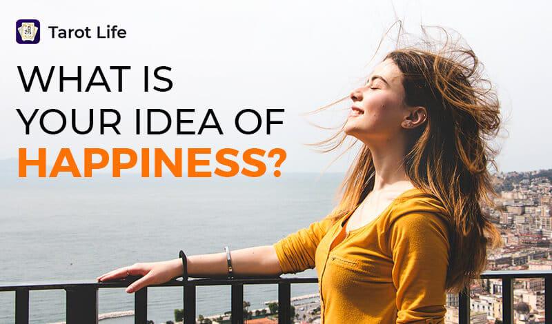 What is your idea of happiness