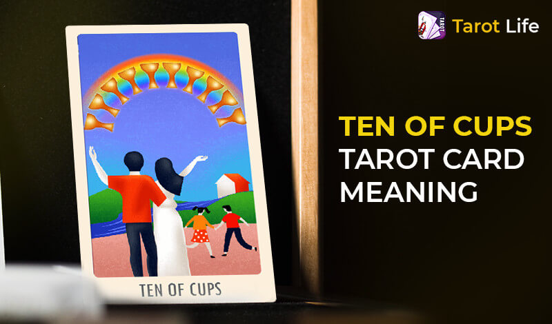 Ten of Cups Tarot Card Meaning – Upright & Reversed